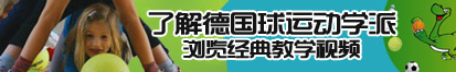 嗯操我好爽啊视频了解德国球运动学派，浏览经典教学视频。